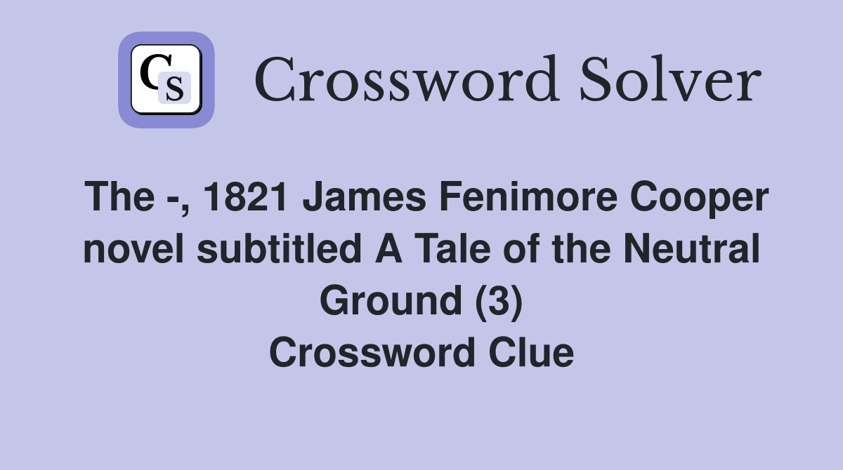 The -, 1821 James Fenimore Cooper novel subtitled A Tale of the Neutral Ground (3) Crossword Clue