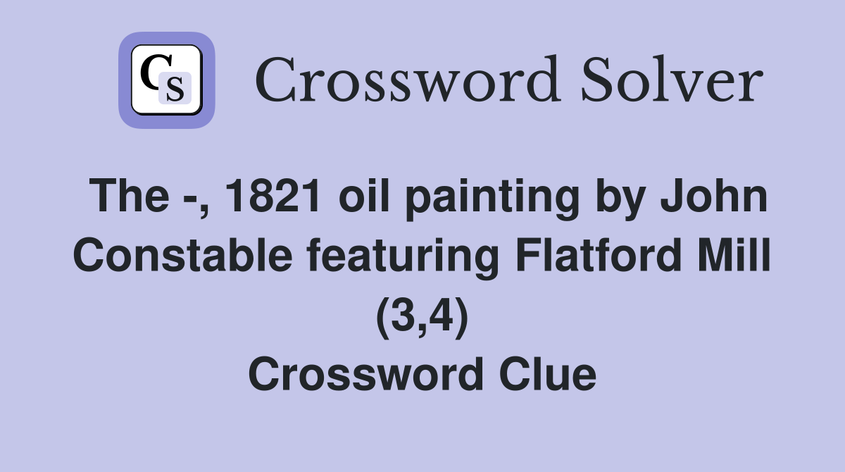 The -, 1821 oil painting by John Constable featuring Flatford Mill (3,4) Crossword Clue