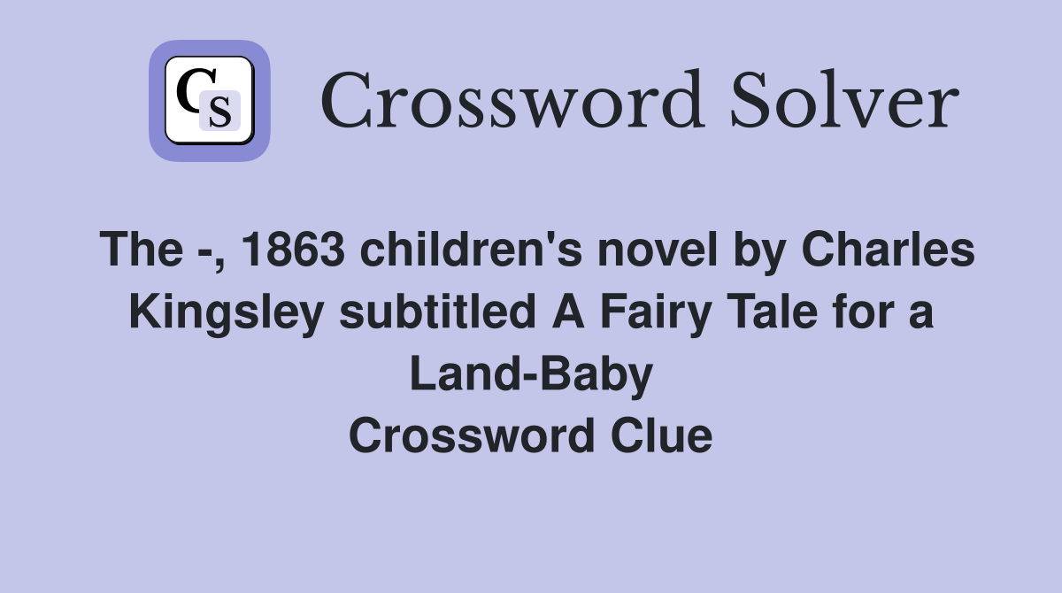 The -, 1863 children's novel by Charles Kingsley subtitled A Fairy Tale for a Land-Baby Crossword Clue