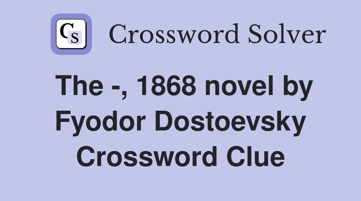 The -, 1868 novel by Fyodor Dostoevsky Crossword Clue