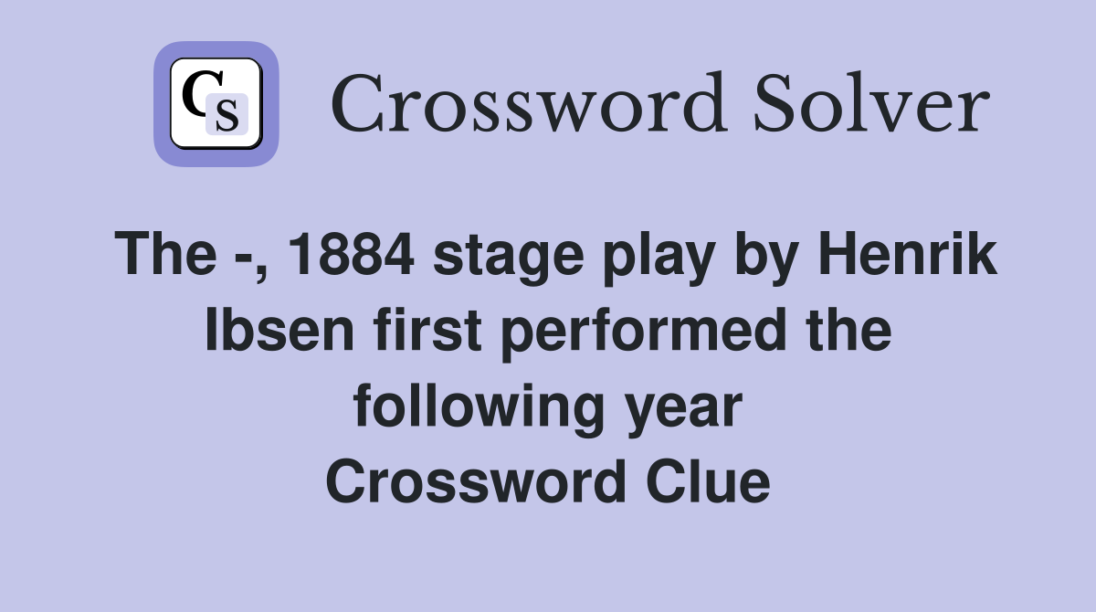 The -, 1884 stage play by Henrik Ibsen first performed the following year Crossword Clue