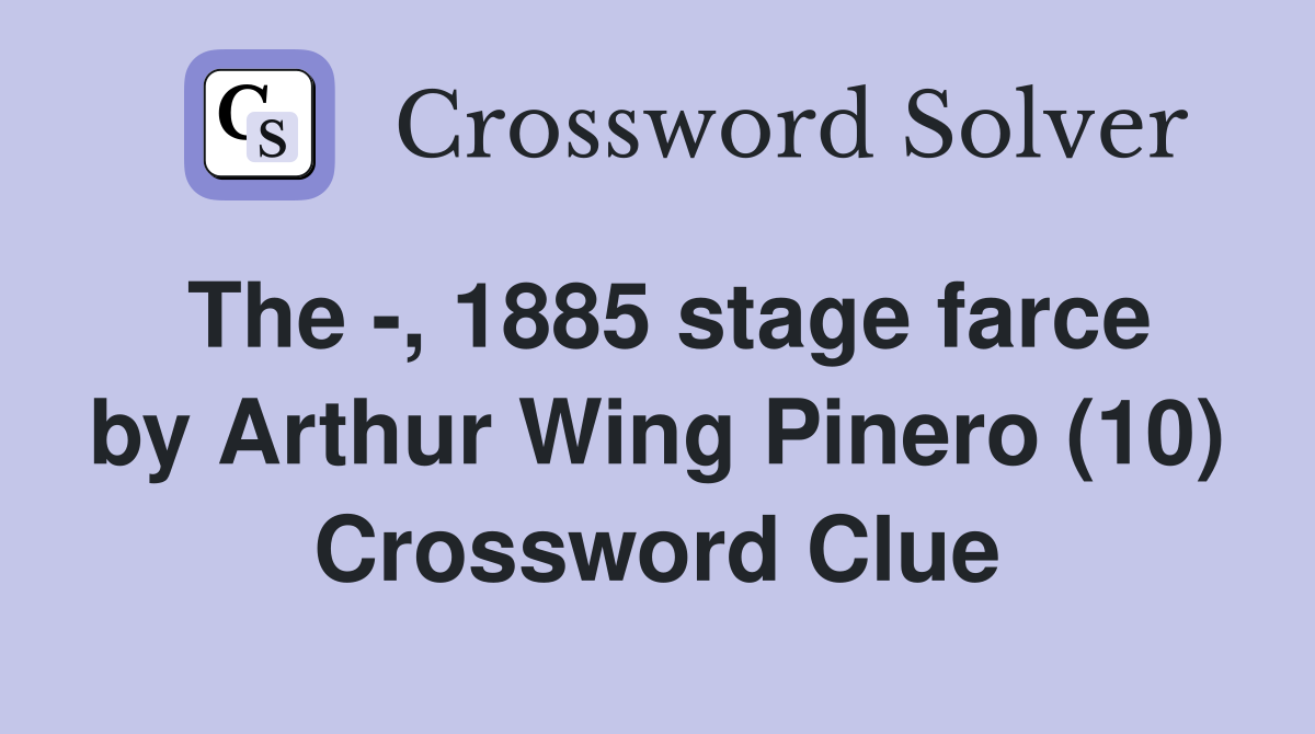 The -, 1885 stage farce by Arthur Wing Pinero (10) Crossword Clue