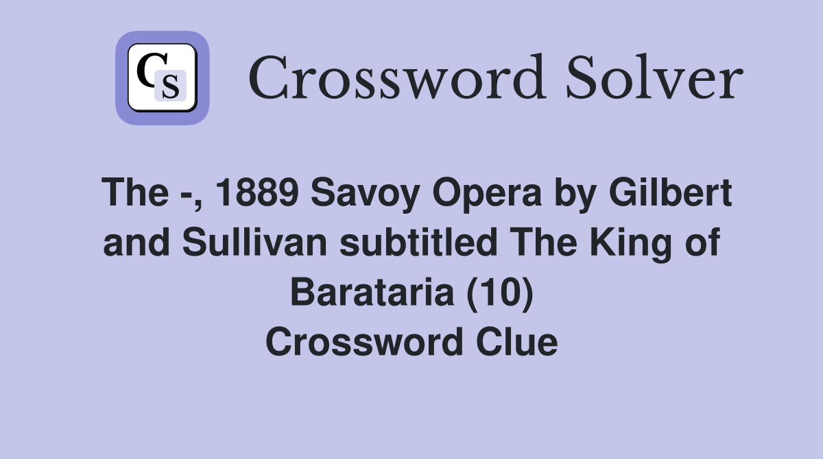 The -, 1889 Savoy Opera by Gilbert and Sullivan subtitled The King of Barataria (10) Crossword Clue