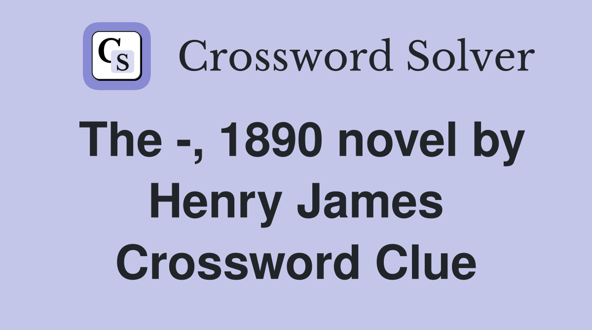 The -, 1890 novel by Henry James Crossword Clue