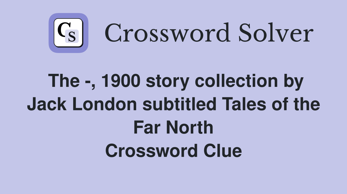 The -, 1900 story collection by Jack London subtitled Tales of the Far North Crossword Clue