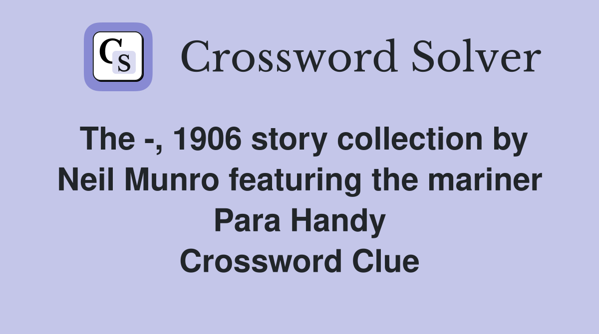 The -, 1906 story collection by Neil Munro featuring the mariner Para Handy Crossword Clue