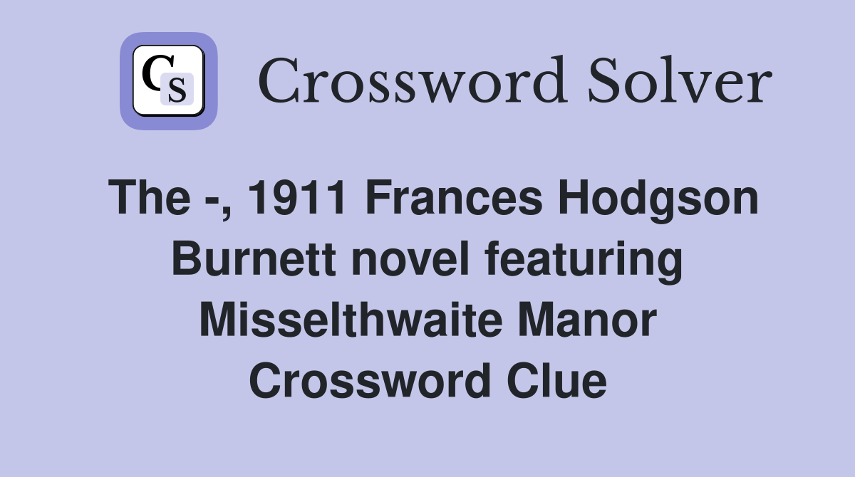 The -, 1911 Frances Hodgson Burnett novel featuring Misselthwaite Manor Crossword Clue
