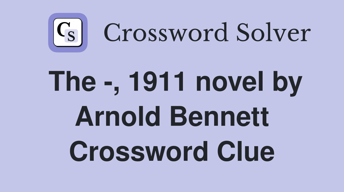 The -, 1911 novel by Arnold Bennett Crossword Clue