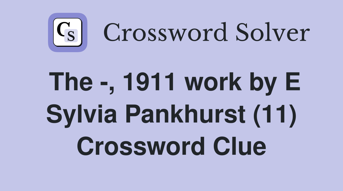 The -, 1911 work by E Sylvia Pankhurst (11) Crossword Clue