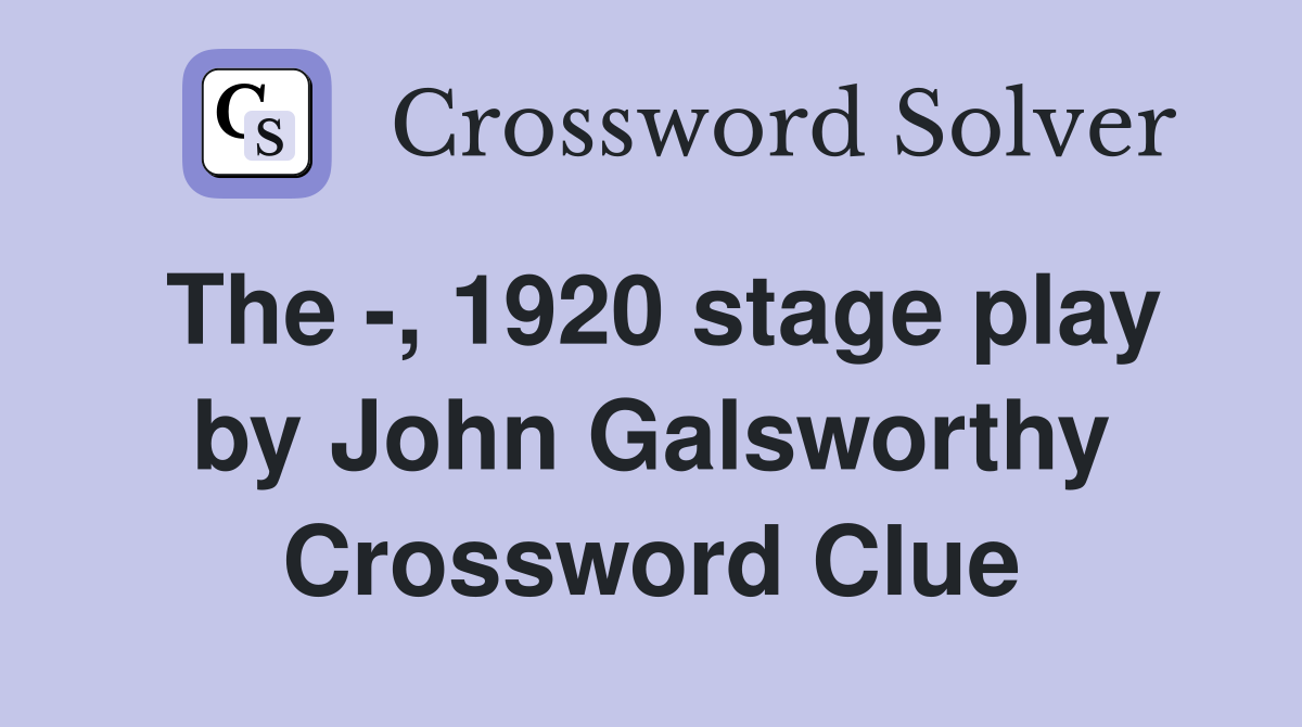 The -, 1920 stage play by John Galsworthy Crossword Clue