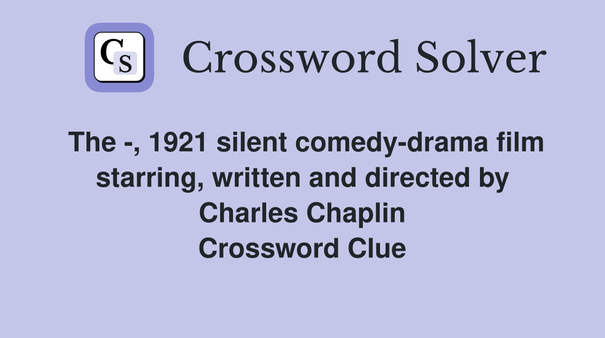 The -, 1921 silent comedy-drama film starring, written and directed by Charles Chaplin Crossword Clue