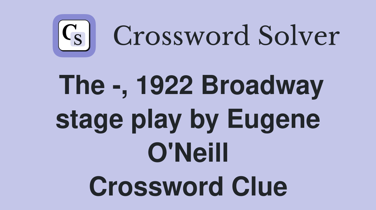 The -, 1922 Broadway stage play by Eugene O'Neill Crossword Clue