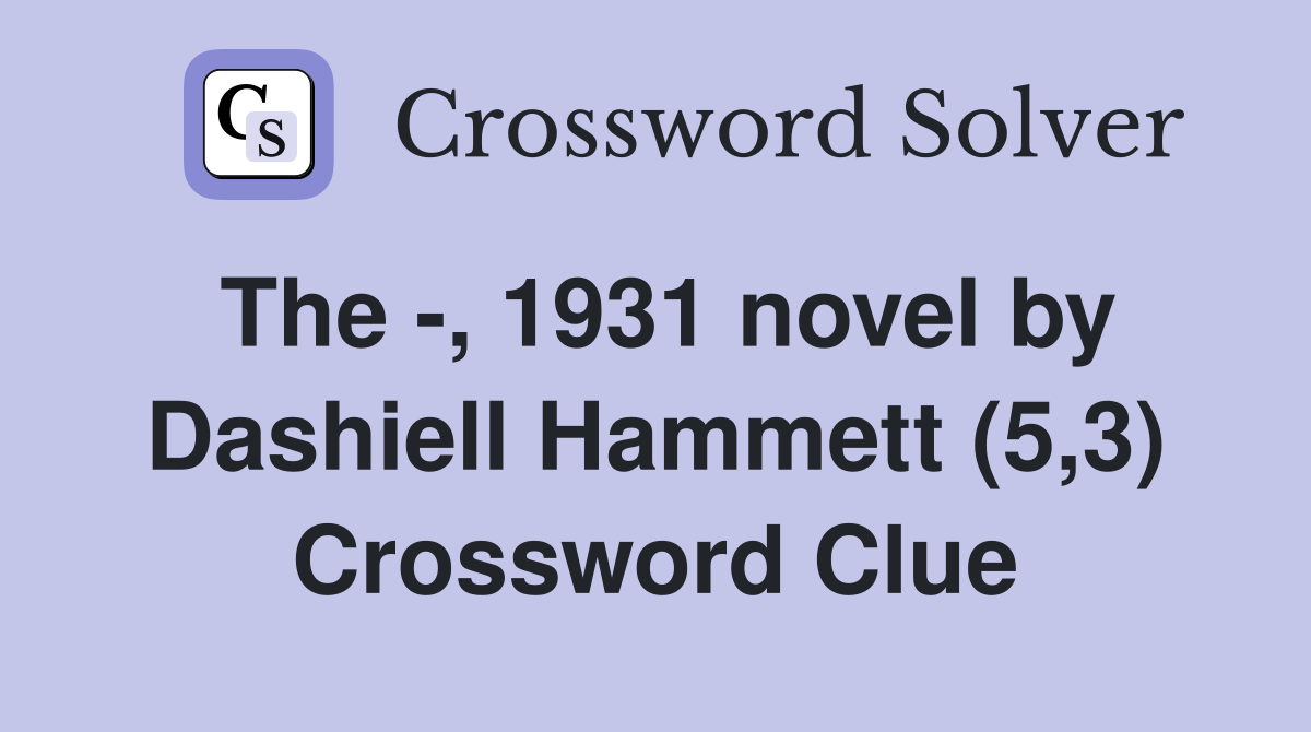 The -, 1931 novel by Dashiell Hammett (5,3) Crossword Clue