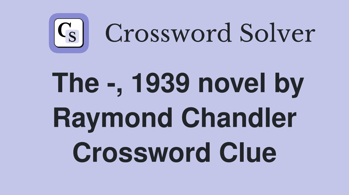 The -, 1939 novel by Raymond Chandler Crossword Clue