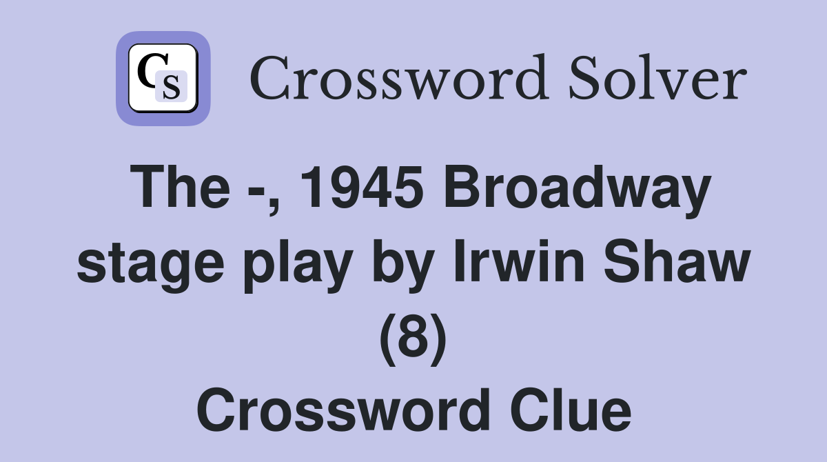 The -, 1945 Broadway stage play by Irwin Shaw (8) Crossword Clue
