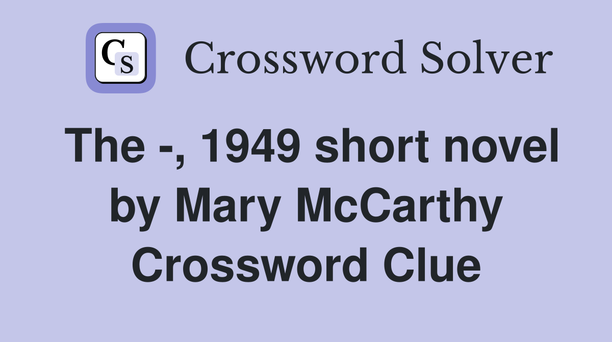 The -, 1949 short novel by Mary McCarthy Crossword Clue