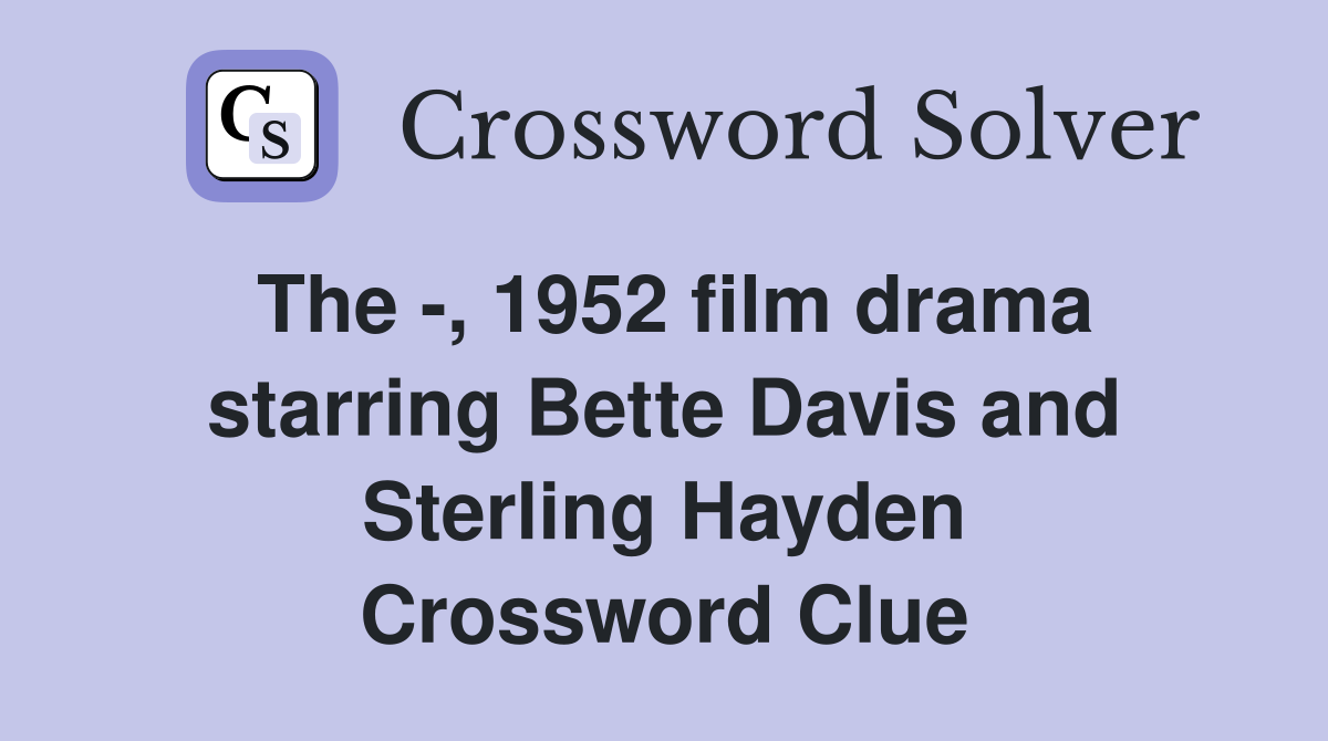 The -, 1952 film drama starring Bette Davis and Sterling Hayden Crossword Clue