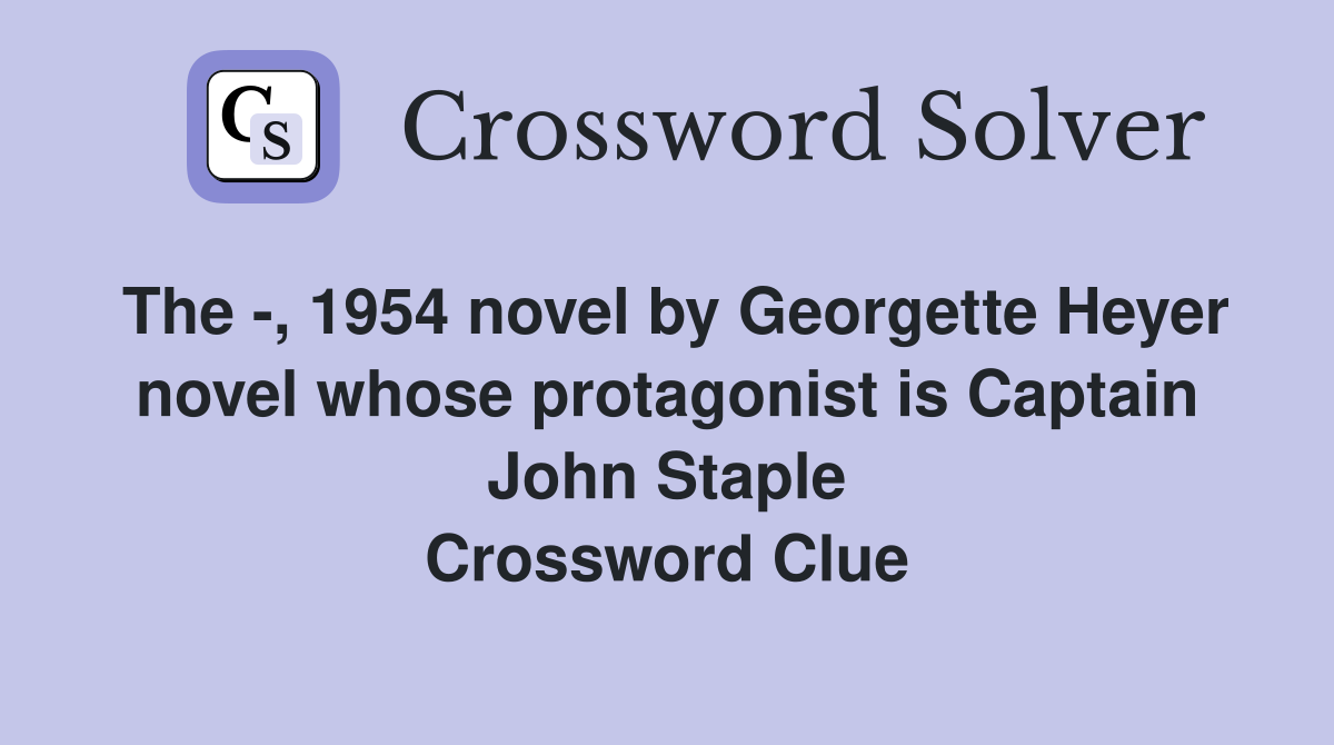 The -, 1954 novel by Georgette Heyer novel whose protagonist is Captain John Staple Crossword Clue