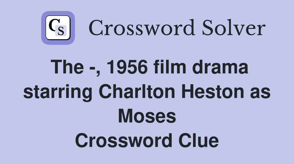 The -, 1956 film drama starring Charlton Heston as Moses Crossword Clue