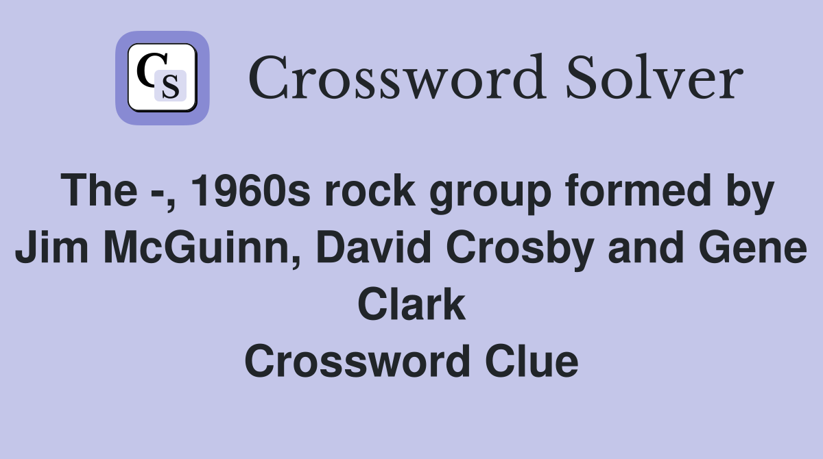 The -, 1960s rock group formed by Jim McGuinn, David Crosby and Gene Clark Crossword Clue