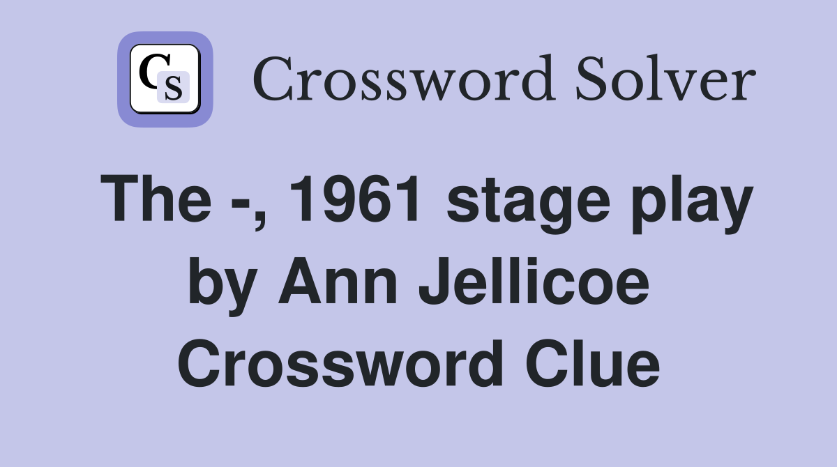 The -, 1961 stage play by Ann Jellicoe Crossword Clue