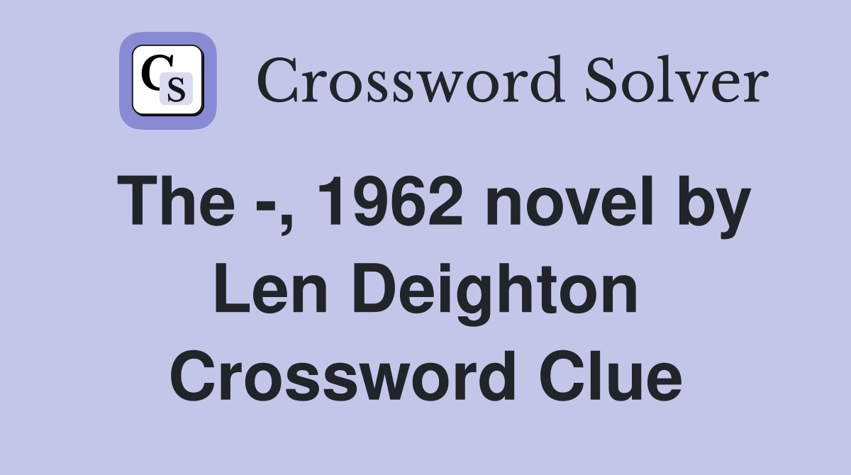The -, 1962 novel by Len Deighton Crossword Clue