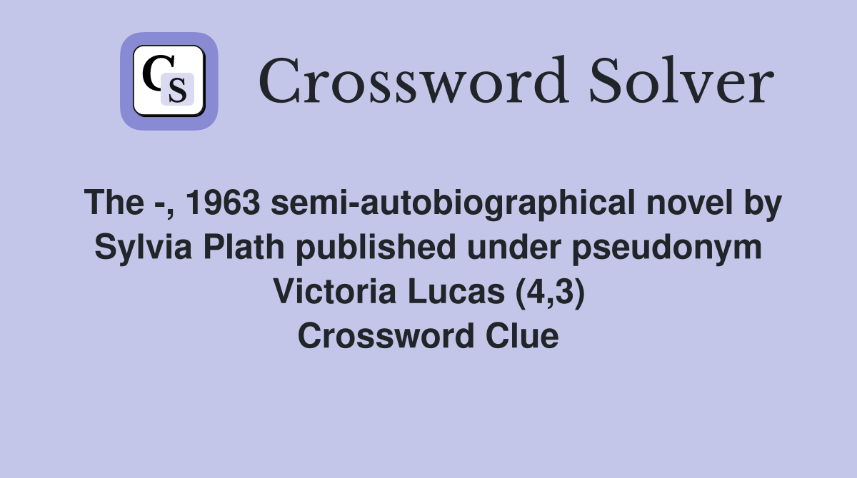 The -, 1963 semi-autobiographical novel by Sylvia Plath published under pseudonym Victoria Lucas (4,3) Crossword Clue