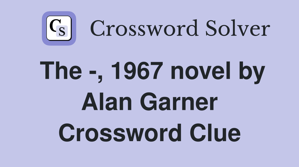 The -, 1967 novel by Alan Garner Crossword Clue