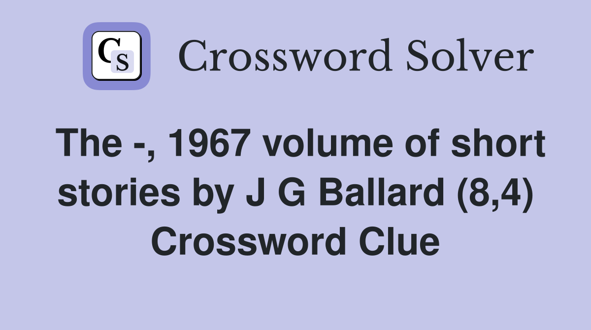 The -, 1967 volume of short stories by J G Ballard (8,4) Crossword Clue