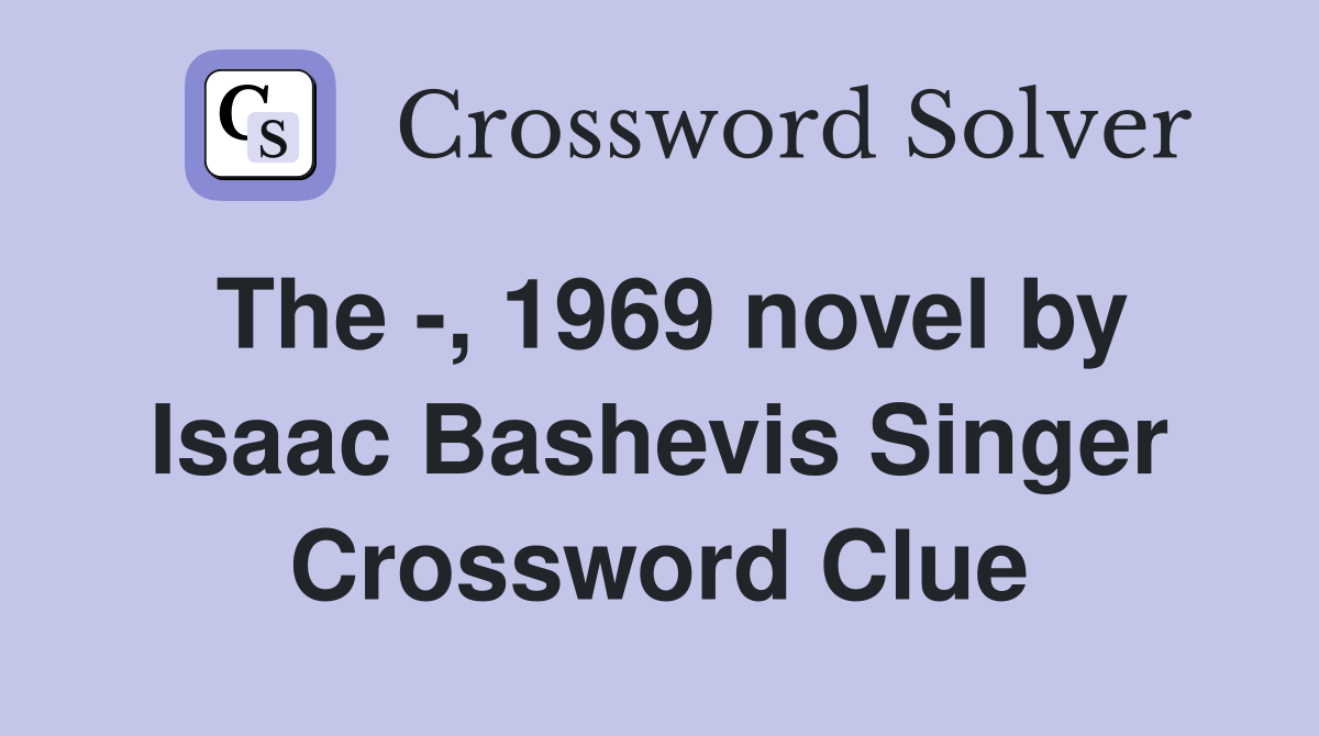 The -, 1969 novel by Isaac Bashevis Singer Crossword Clue