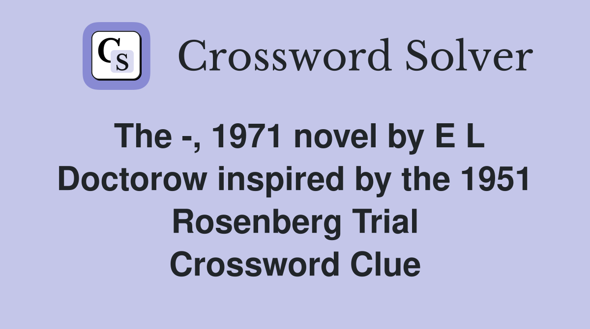The -, 1971 novel by E L Doctorow inspired by the 1951 Rosenberg Trial Crossword Clue
