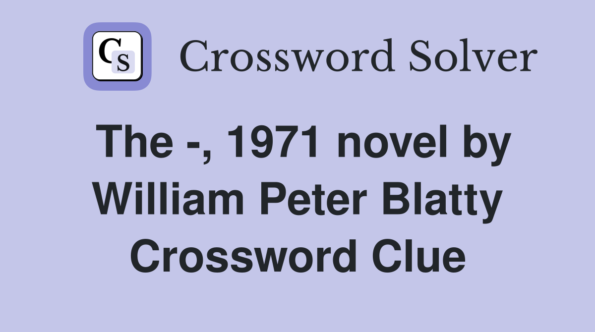 The -, 1971 novel by William Peter Blatty Crossword Clue
