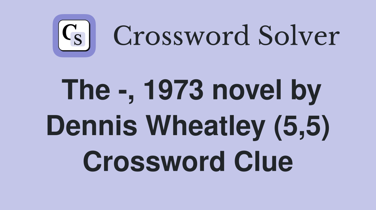 The -, 1973 novel by Dennis Wheatley (5,5) Crossword Clue