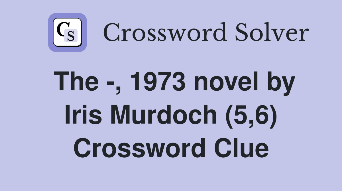 The -, 1973 novel by Iris Murdoch (5,6) Crossword Clue