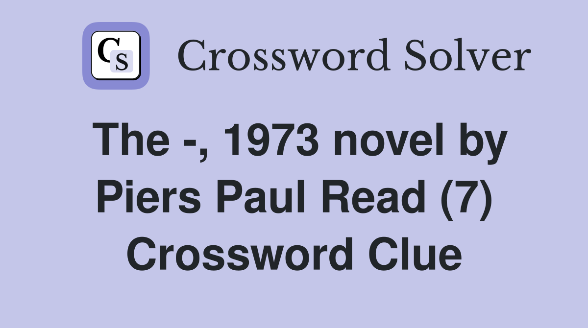 The -, 1973 novel by Piers Paul Read (7) Crossword Clue