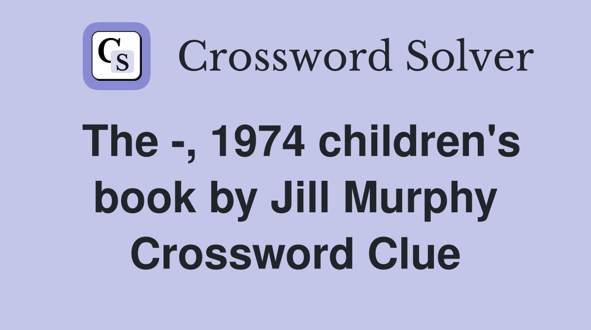 The -, 1974 children's book by Jill Murphy Crossword Clue