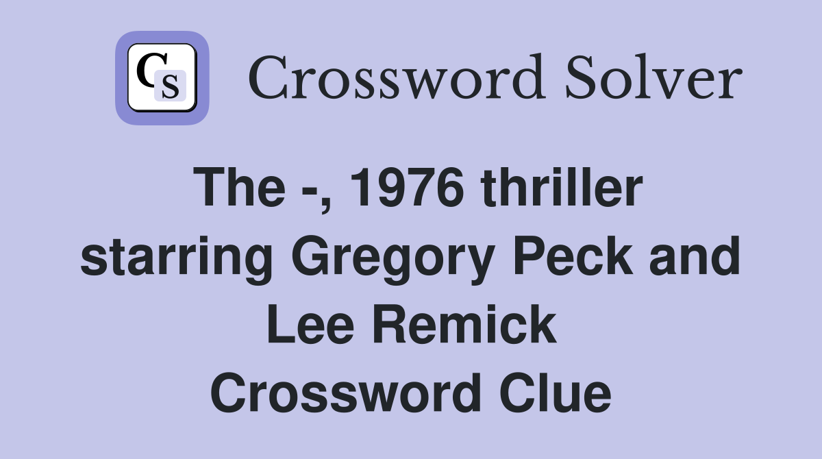 The -, 1976 thriller starring Gregory Peck and Lee Remick Crossword Clue
