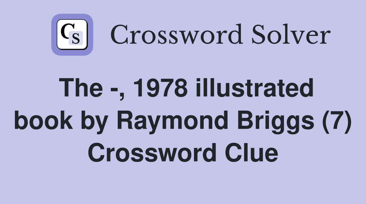 The -, 1978 illustrated book by Raymond Briggs (7) Crossword Clue