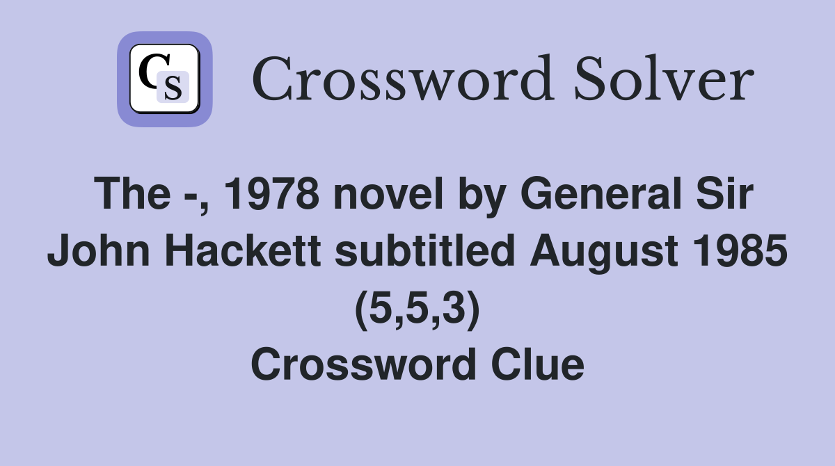 The -, 1978 novel by General Sir John Hackett subtitled August 1985 (5,5,3) Crossword Clue