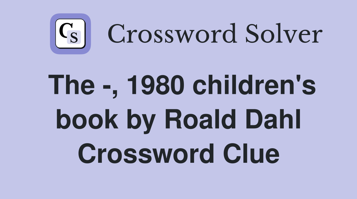 The -, 1980 children's book by Roald Dahl Crossword Clue