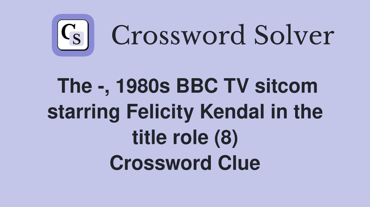 The -, 1980s BBC TV sitcom starring Felicity Kendal in the title role (8) Crossword Clue