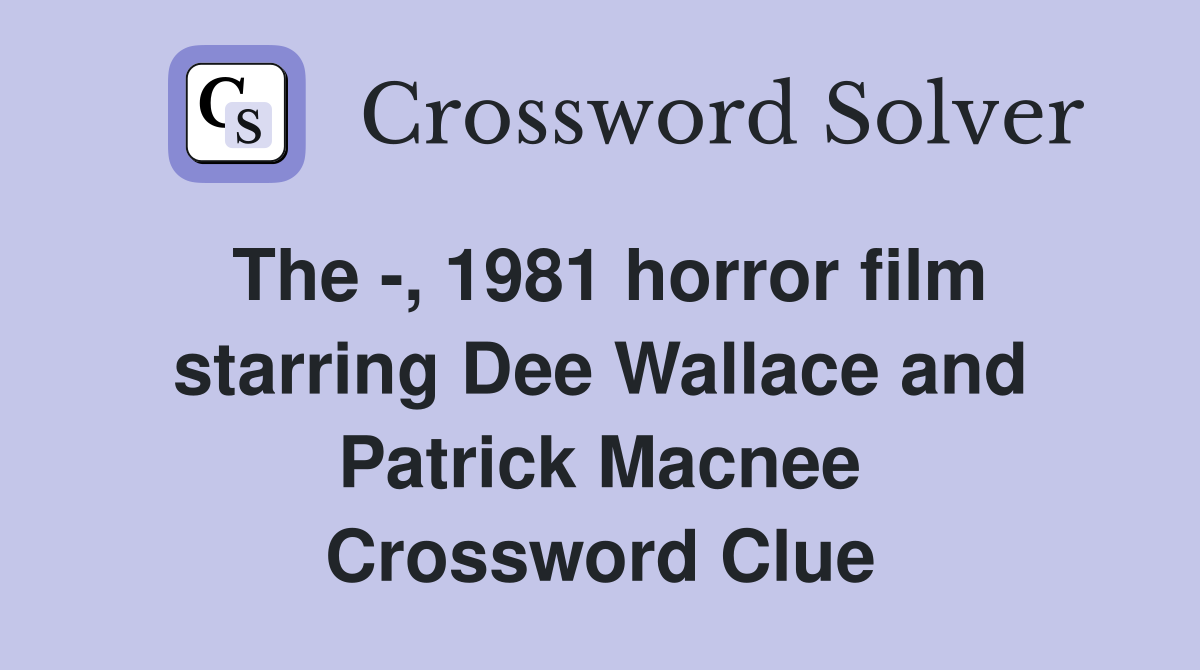 The -, 1981 horror film starring Dee Wallace and Patrick Macnee Crossword Clue
