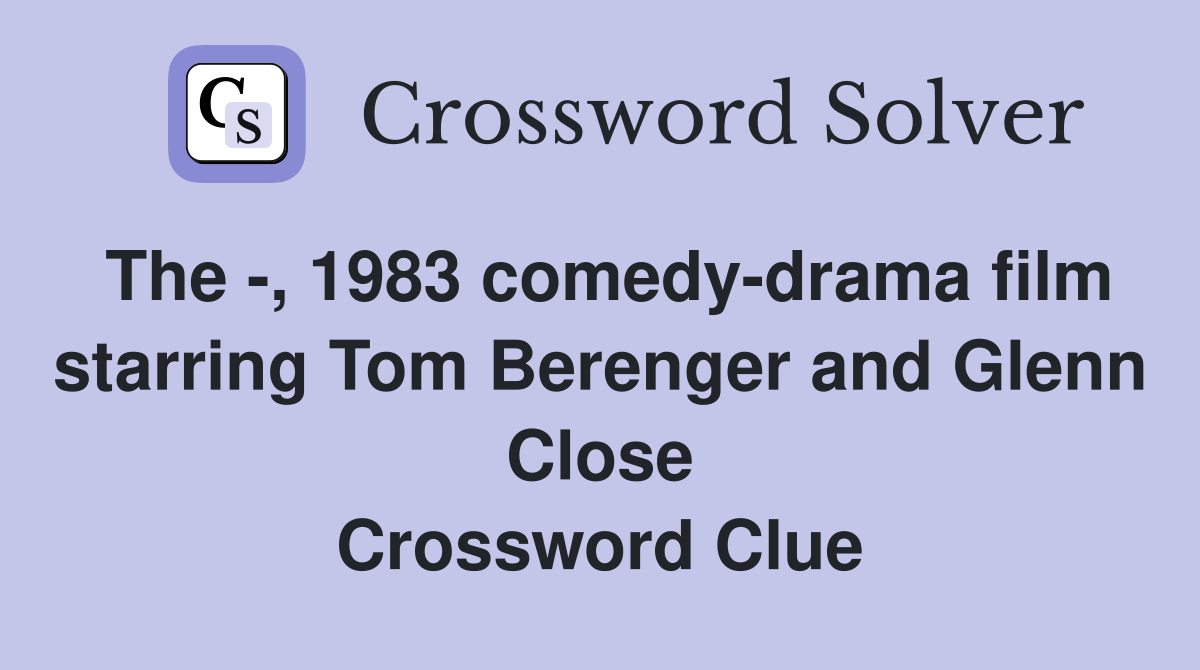 The -, 1983 comedy-drama film starring Tom Berenger and Glenn Close Crossword Clue