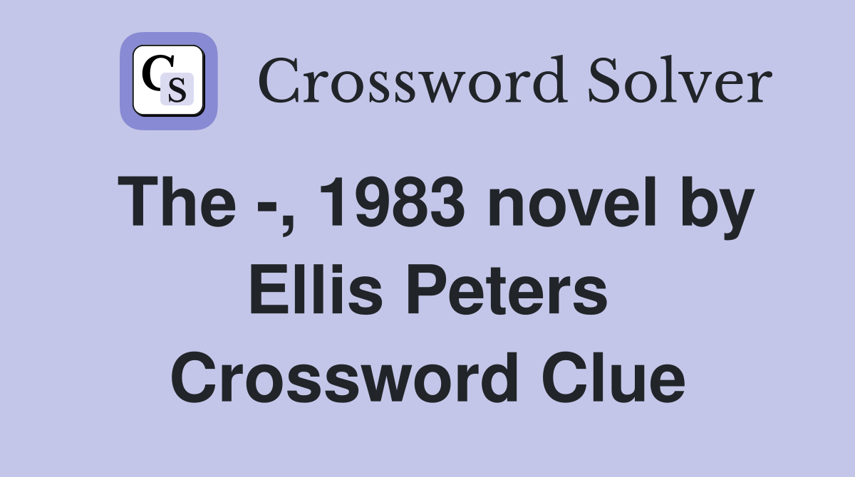 The -, 1983 novel by Ellis Peters Crossword Clue