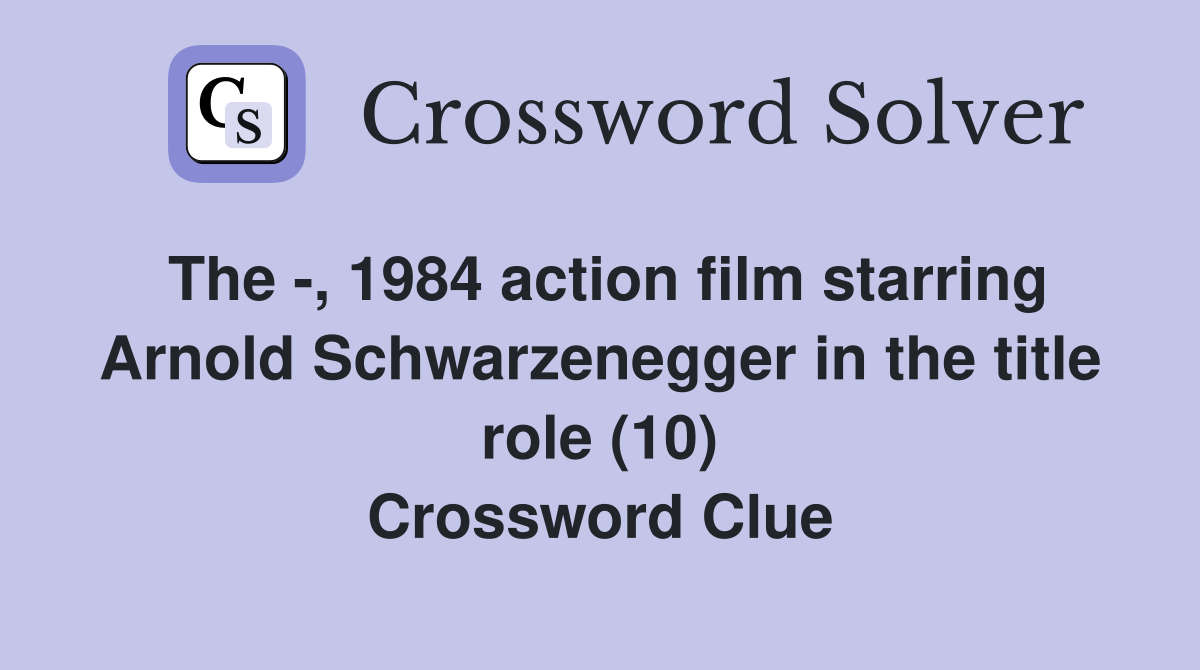The -, 1984 action film starring Arnold Schwarzenegger in the title role (10) Crossword Clue