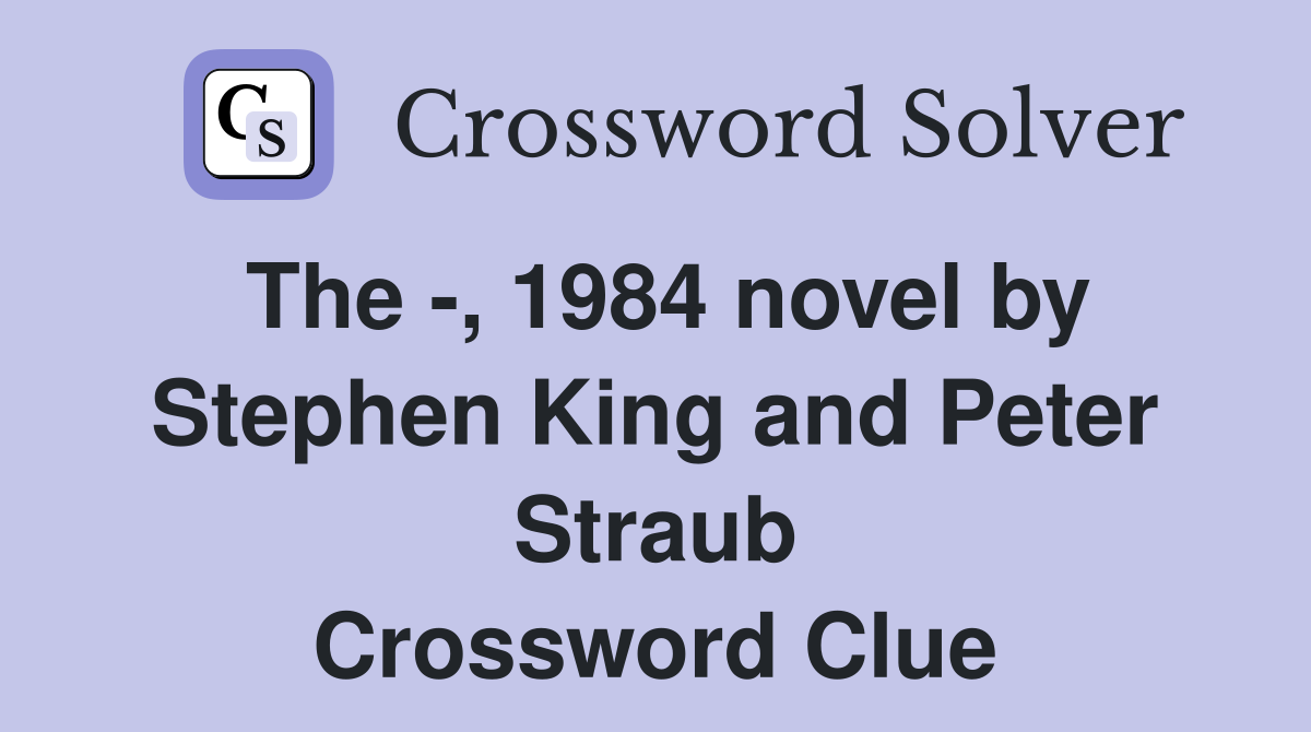 The -, 1984 novel by Stephen King and Peter Straub Crossword Clue