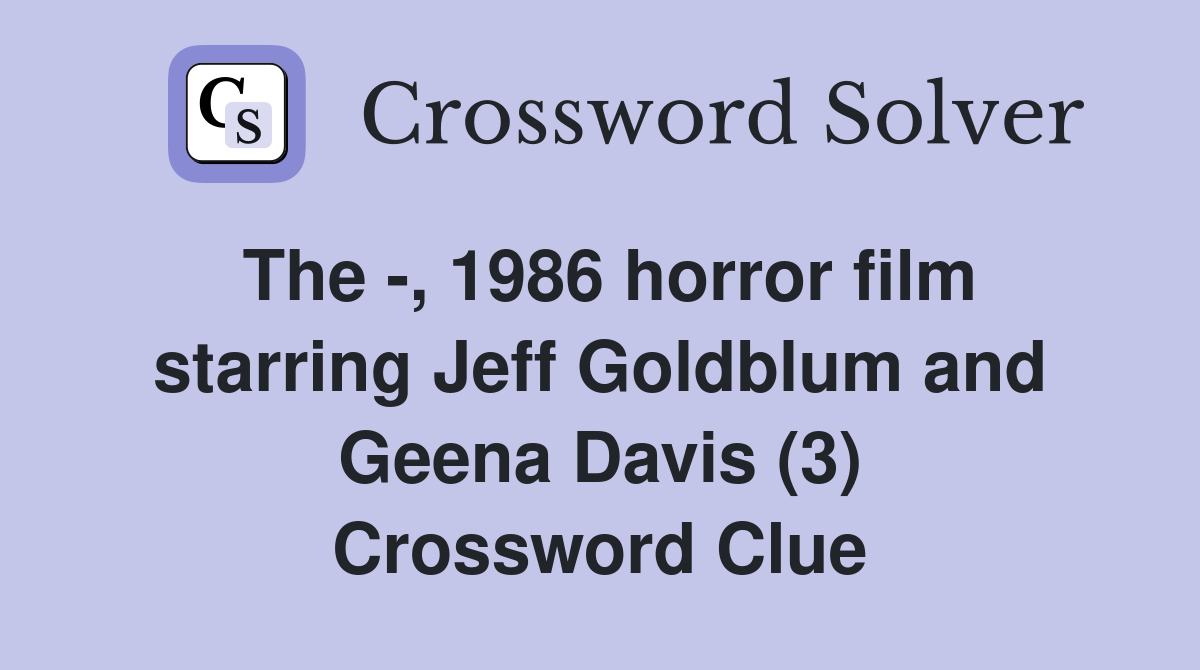 The -, 1986 horror film starring Jeff Goldblum and Geena Davis (3) Crossword Clue