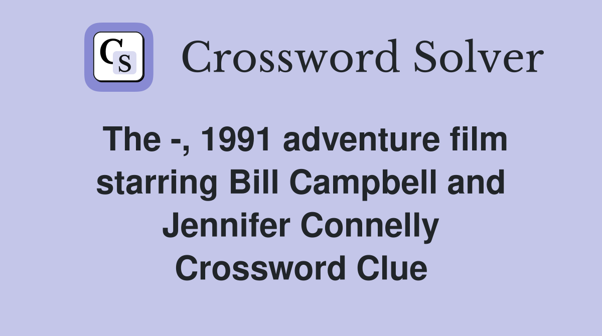 The -, 1991 adventure film starring Bill Campbell and Jennifer Connelly Crossword Clue