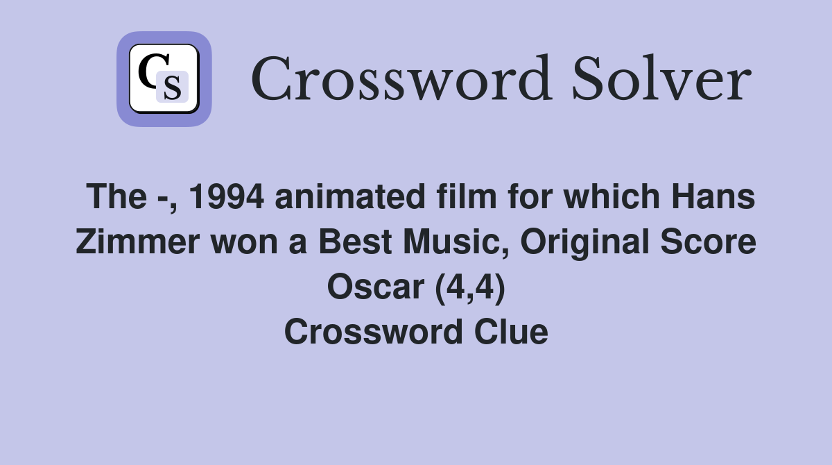 The -, 1994 animated film for which Hans Zimmer won a Best Music, Original Score Oscar (4,4) Crossword Clue