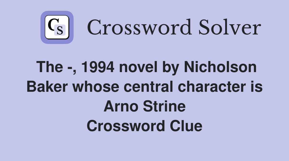 The -, 1994 novel by Nicholson Baker whose central character is Arno Strine Crossword Clue
